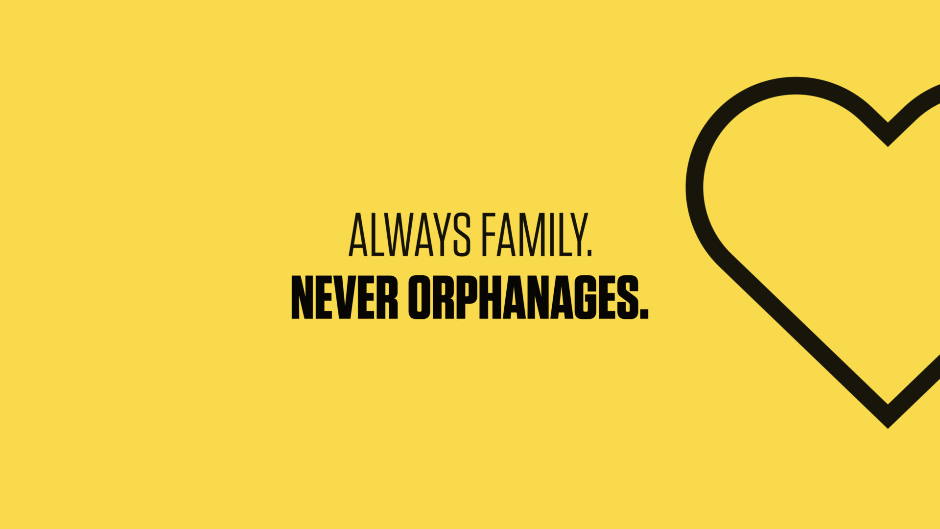 Always family. Never orphanages.